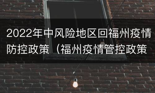 2022年中风险地区回福州疫情防控政策（福州疫情管控政策）
