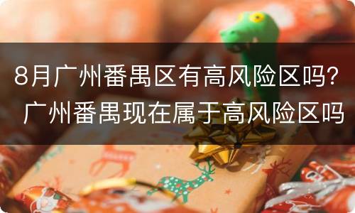 8月广州番禺区有高风险区吗？ 广州番禺现在属于高风险区吗