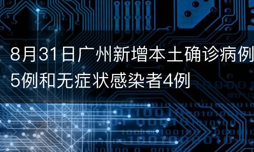 8月31日广州新增本土确诊病例5例和无症状感染者4例