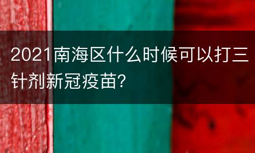 2021南海区什么时候可以打三针剂新冠疫苗？