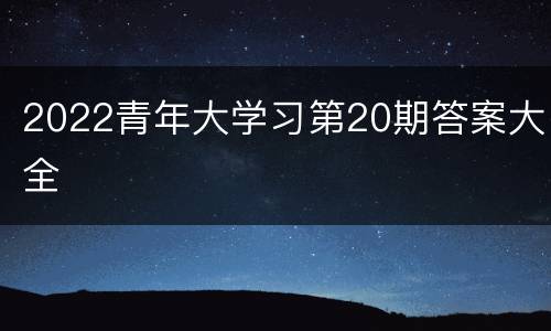 2022青年大学习第20期答案大全
