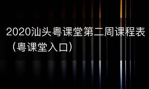 2020汕头粤课堂第二周课程表（粤课堂入口）