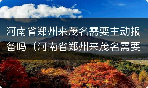 河南省郑州来茂名需要主动报备吗（河南省郑州来茂名需要主动报备吗现在）