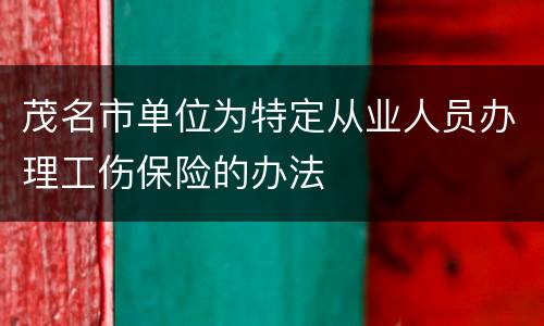 茂名市单位为特定从业人员办理工伤保险的办法