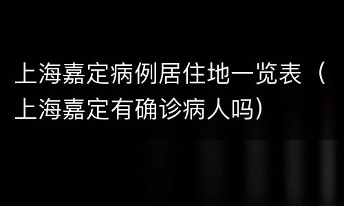 上海嘉定病例居住地一览表（上海嘉定有确诊病人吗）