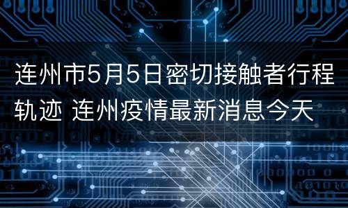连州市5月5日密切接触者行程轨迹 连州疫情最新消息今天