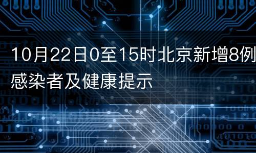 10月22日0至15时北京新增8例感染者及健康提示