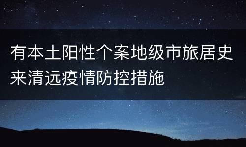 有本土阳性个案地级市旅居史来清远疫情防控措施