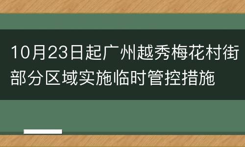 10月23日起广州越秀梅花村街部分区域实施临时管控措施