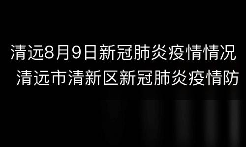 清远8月9日新冠肺炎疫情情况 清远市清新区新冠肺炎疫情防控指挥部办公室