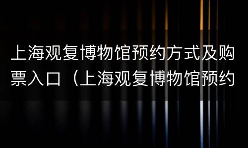 上海观复博物馆预约方式及购票入口（上海观复博物馆预约方式及购票入口图片）