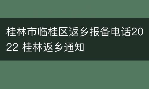 桂林市临桂区返乡报备电话2022 桂林返乡通知