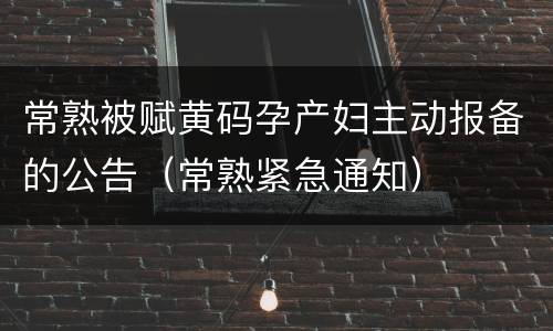 常熟被赋黄码孕产妇主动报备的公告（常熟紧急通知）