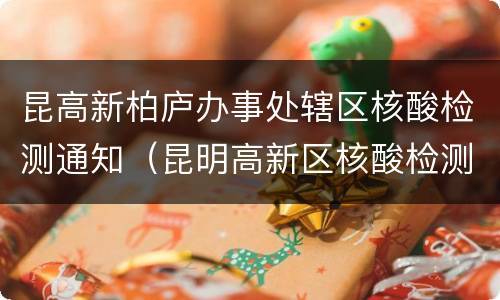昆高新柏庐办事处辖区核酸检测通知（昆明高新区核酸检测点）