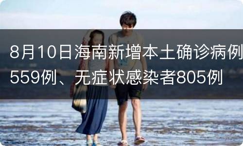 8月10日海南新增本土确诊病例559例、无症状感染者805例