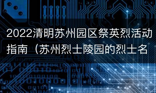 2022清明苏州园区祭英烈活动指南（苏州烈士陵园的烈士名单）