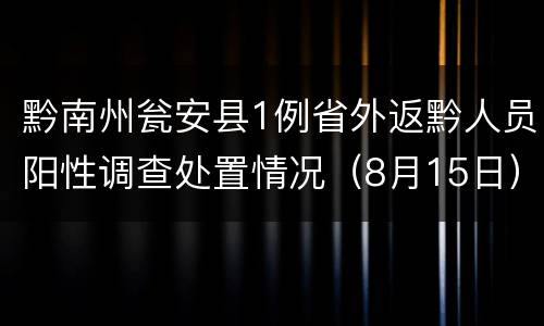 黔南州瓮安县1例省外返黔人员阳性调查处置情况（8月15日）