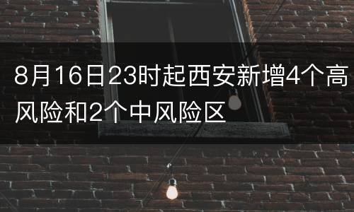 8月16日23时起西安新增4个高风险和2个中风险区