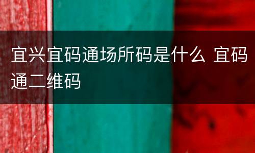宜兴宜码通场所码是什么 宜码通二维码