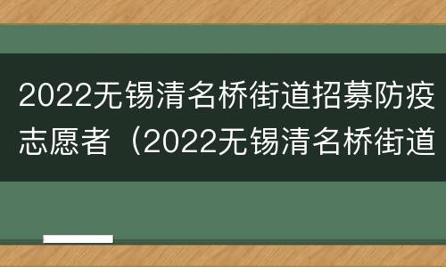 2022无锡清名桥街道招募防疫志愿者（2022无锡清名桥街道招募防疫志愿者信息）