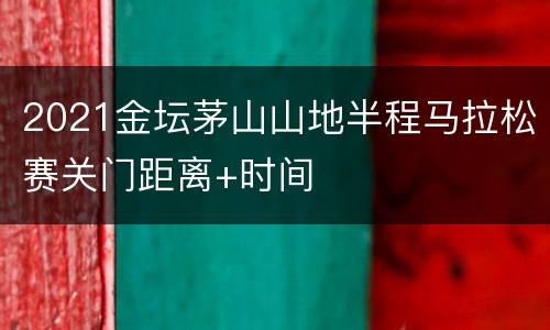 2021金坛茅山山地半程马拉松赛关门距离+时间