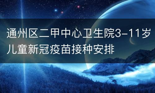 通州区二甲中心卫生院3-11岁儿童新冠疫苗接种安排