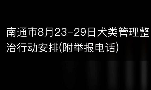 南通市8月23-29日犬类管理整治行动安排(附举报电话)