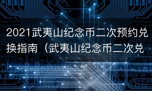 2021武夷山纪念币二次预约兑换指南（武夷山纪念币二次兑换时间）