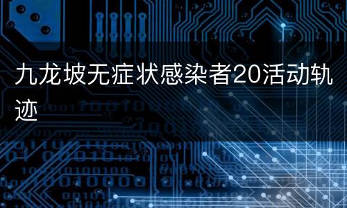 九龙坡无症状感染者20活动轨迹