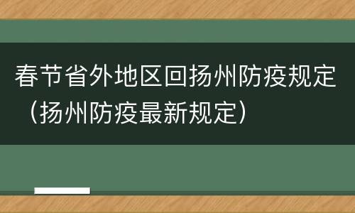 春节省外地区回扬州防疫规定（扬州防疫最新规定）