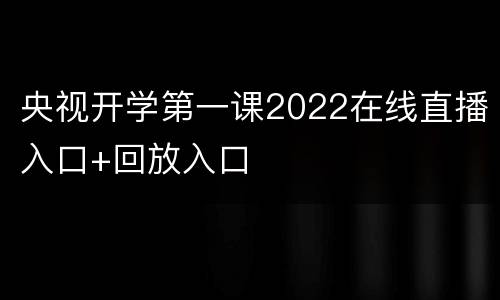 央视开学第一课2022在线直播入口+回放入口