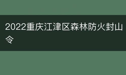 2022重庆江津区森林防火封山令