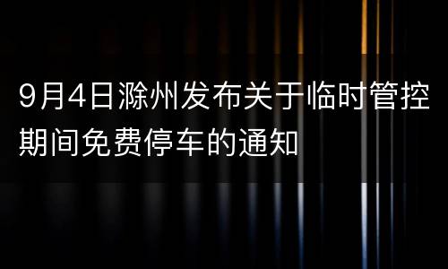 9月4日滁州发布关于临时管控期间免费停车的通知