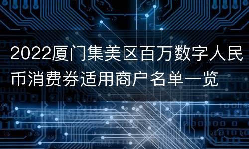 2022厦门集美区百万数字人民币消费券适用商户名单一览