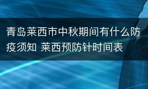 青岛莱西市中秋期间有什么防疫须知 莱西预防针时间表