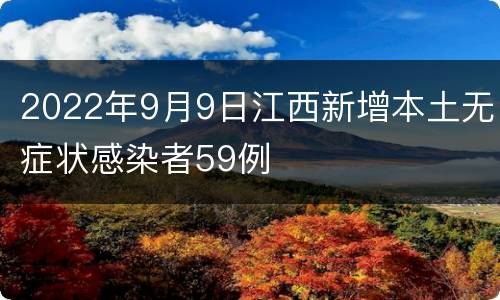 2022年9月9日江西新增本土无症状感染者59例