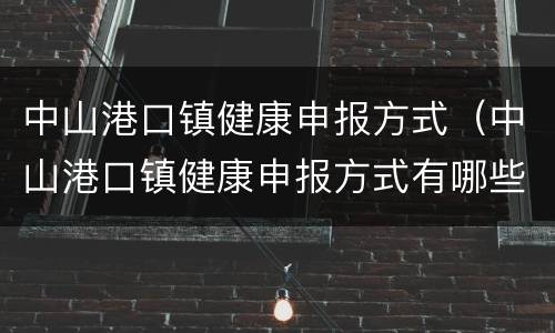 中山港口镇健康申报方式（中山港口镇健康申报方式有哪些）