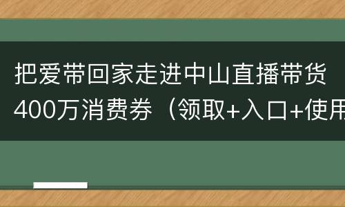 把爱带回家走进中山直播带货400万消费券（领取+入口+使用）