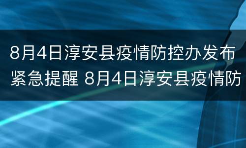 8月4日淳安县疫情防控办发布紧急提醒 8月4日淳安县疫情防控办发布紧急提醒消息
