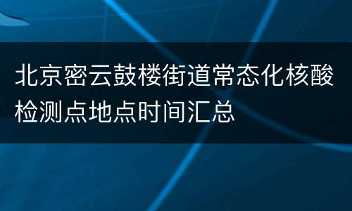 北京密云鼓楼街道常态化核酸检测点地点时间汇总