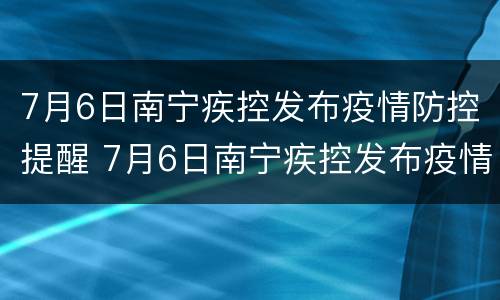 7月6日南宁疾控发布疫情防控提醒 7月6日南宁疾控发布疫情防控提醒短信