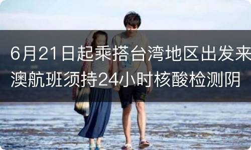 6月21日起乘搭台湾地区出发来澳航班须持24小时核酸检测阴性报告