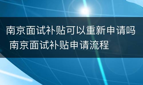 南京面试补贴可以重新申请吗 南京面试补贴申请流程
