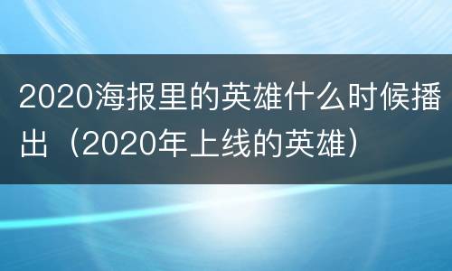 2020海报里的英雄什么时候播出（2020年上线的英雄）