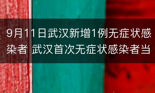 9月11日武汉新增1例无症状感染者 武汉首次无症状感染者当日零新增