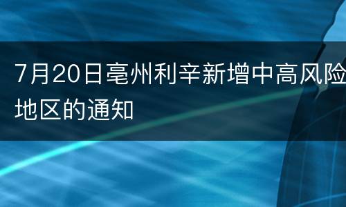 7月20日亳州利辛新增中高风险地区的通知