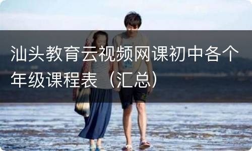 汕头教育云视频网课初中各个年级课程表（汇总）