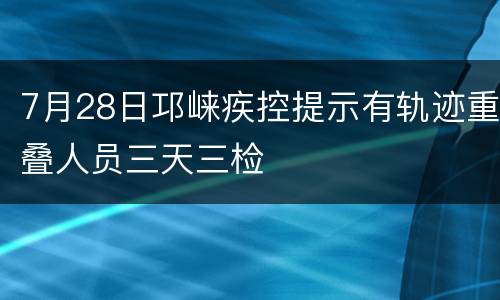 7月28日邛崃疾控提示有轨迹重叠人员三天三检