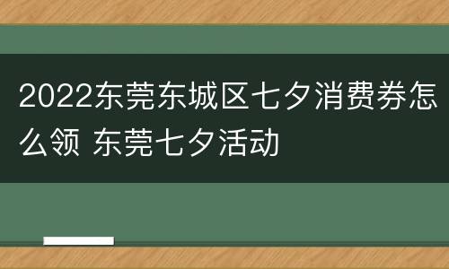 2022东莞东城区七夕消费券怎么领 东莞七夕活动