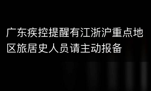广东疾控提醒有江浙沪重点地区旅居史人员请主动报备